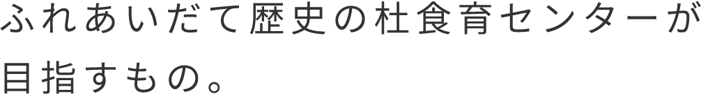 ふれあいだて歴史の杜食育センターが目指すもの